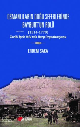 Osmanlıların Doğu Seferinde Bayburt un Rolü 1514 1770