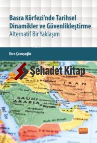 BASRA KÖRFEZİ NDE TARİHSEL DİNAMİKLER VE GÜVENLİKLEŞTİRME Alternatif Bir Yaklaşım