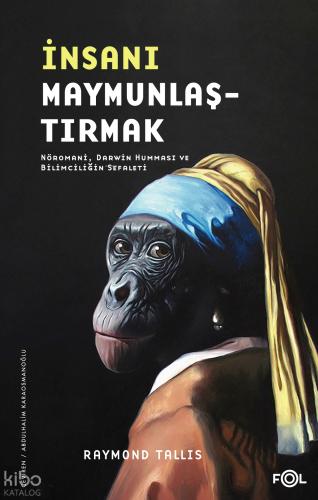 İnsanı Maymunlaştırmak Nöromani Darwin Humması ve Bilimciliğin Sefaleti