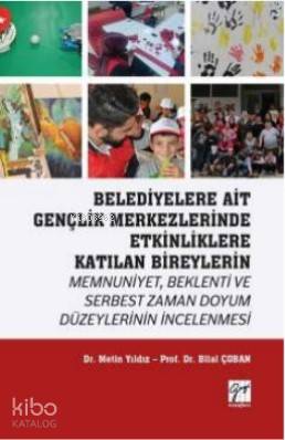 Belediyelere Ait Gençlik Merkezlerinde Etkinliklere Katılan Bireylerin Memnuniyet Beklenti ve Serbest Zaman Doyum Düzeylerinin İncelenmesi Dr Metin YILDIZ Prof Dr Bilal ÇOBAN