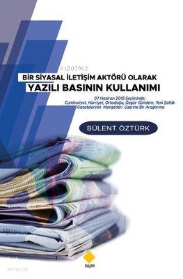 Bir Siyasal İletişim Aktörü Olarak Yazılı Basının Kullanımı Bülent Öztürk