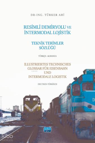 RESİMLİ DEMİRYOLU VE İNTERMODAL LOJİSTİK TEKNİK TERİMLER SÖZLÜĞÜ Türkçe Almanca ILLUSTRIERTES TECHNISCHES GLOSSAR FÜR EISENBAHN UND INTERMODALE LOGISTIK Deutsch Türkisch