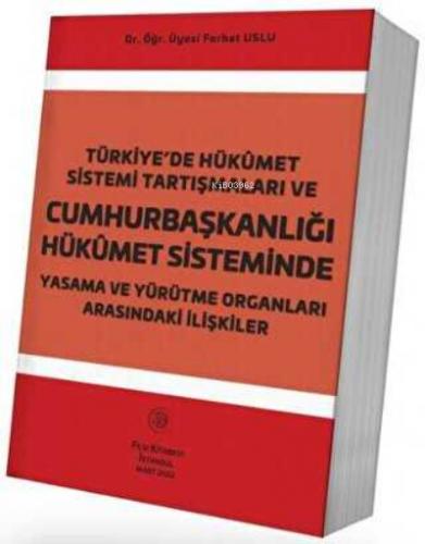 Türkiye de Hükûmet Sistemi Tartışmaları Ve Cumhurbaşkanlığı Hükûmet Sisteminde Yasama Ve Yürütme Organları Arasındaki İlişkiler