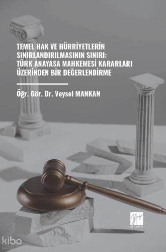 Temel Hak ve Hürriyetlerin Sınırlandırılmasının Sınırı Türk Anayasa Mahkemesi Kararları Üzerinden Bir Değerlendirme
