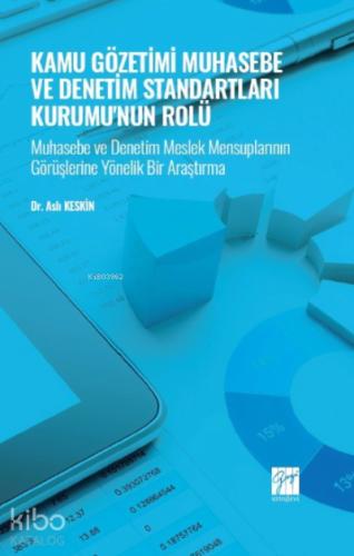 Kamu Gözetimi Muhasebe ve Denetim Standartları Kurumu nun Rolü Muhasebe ve Denetim Meslek Mensuplarının Görüşlerine Yönelik Bir Araştırma Dr Aslı KESKİN