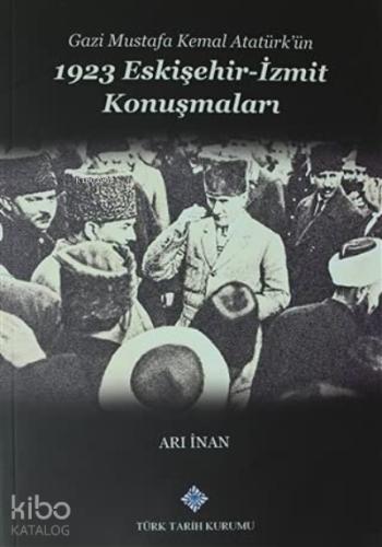 Gazi Mustafa Kemal Atatürk ün 1923 Eskişehir İzmit Konuşmaları