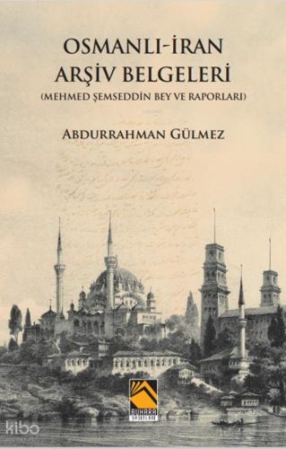 Osmanlı İran Arşiv Belgeleri Mehmed Şemseddin Bey ve Raporları
