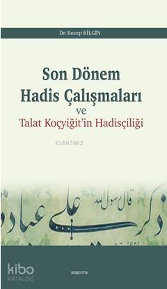 Son Dönem Hadis Çalışmaları ve Talat Koçyiğit in Hadisçiliği