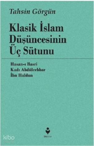 Klasik İslam Düşüncesinin Üç Sütunu Hasan ı Basri Kadı Abdülcebbar İbn Haldun