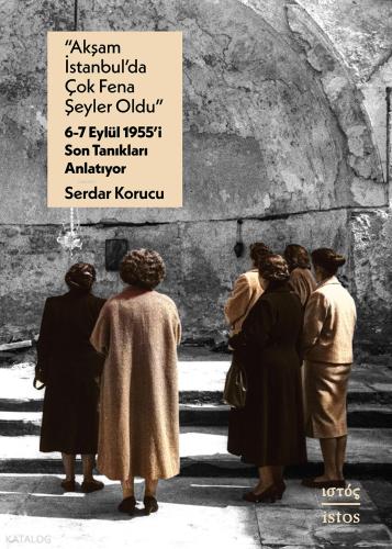 Akşam İstanbul da Çok Fena Şeyler Oldu 6 7 Eylu l 1955 i Son Tanıkları Anlatıyor