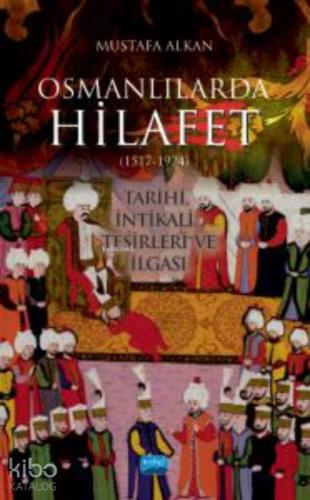 Osmanlılarda Hilafet 1517 1924 Tarihi İntikali Tesirleri Ve İlgası