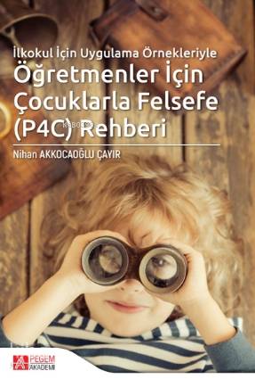 İlkokul İçin Uygulama Örnekleriyle Öğretmenler İçin Çocuklarla Felsefe P4C Rehberi