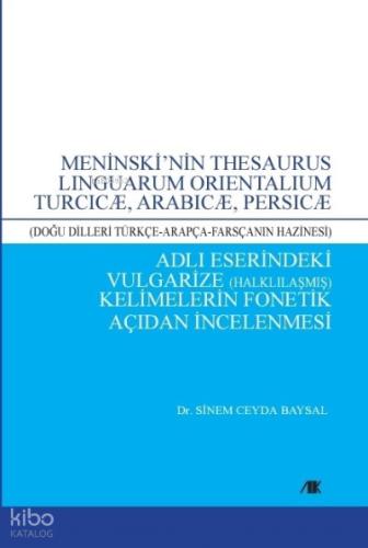 Meninski nin Thesaurus Lınguarum Orıentalıum Turcıcæ Arabıcæ Persıcæ Adlı Eserindeki Vulgarize Halklılaşmış Kelimelerin Fonetik Açıdan İncelenmesi