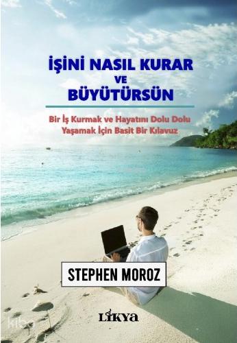 İşini Nasıl Kurar ve Büyütürsün Bir İş Kurmak ve Hayatını Dolu Dolu Yaşamak İçin Basit Bir Kılavuz
