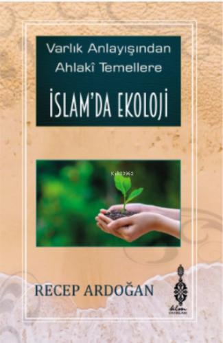 İslam da Ekoloji Varlık Anlayışından Ahlâkî Temellere İslam da Ekoloji