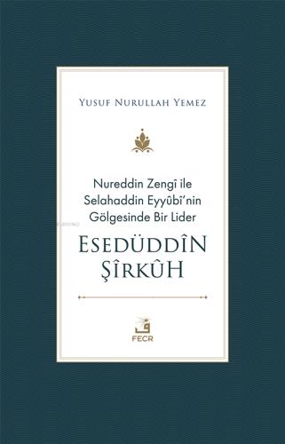 Nureddin Zengi ile Selahaddin Eyyubi nin Gölgesinde Bir Lider Esedüddin Şirkuh