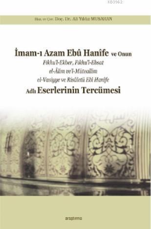 İmam ı Azam Ebu Hanife ve Onun Fıkhu l Ekber Fıkhu l Ebsat el Alim ve l Müteallim el Vasiyye ve Risaletü Ebi Hanife Adlı Eserlerinin Tercümesi