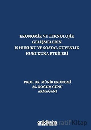Ekonomik ve Teknolojik Gelişmelerin İş Hukuku ve Sosyal Güvenlik Hukukuna Etkileri Prof Dr Münir Ekonomi 85 Doğum Günü Armağanı