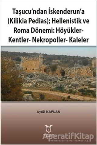 Taşucu ndan İskenderun a Kilikia Pedias Hellenistik ve Roma Dönemi Höyükler Kentler Nekropoller Kaleler