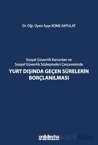 Sosyal Güvenlik Kanunları ve Sosyal Güvenlik Sözleşmeleri Çerçevesinde Yurt Dışında Geçen Sürelerin Borçlanılması