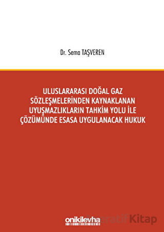 Uluslararası Doğal Gaz Sözleşmelerinden Kaynaklanan Uyuşmazlıkların Tahkim Yolu İle Çözümünde Esasa Uygulanacak Hukuk