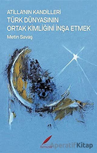 Atilla nın Kandilleri Türk Dünyasının Ortak Kimliğini İnşa Etmek