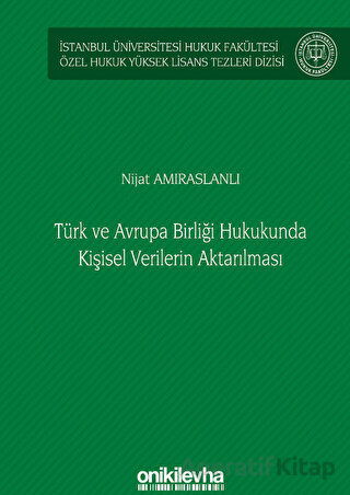 Türk ve Avrupa Birliği Hukukunda Kişisel Verilerin Aktarılması İstanbul Üniversitesi Hukuk Fakültesi Özel Hukuk Yüksek Lisans Tezleri Dizisi No 61