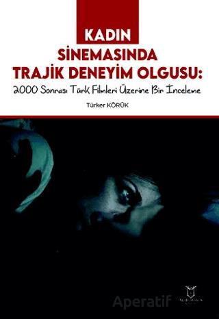 Kadın Sinemasında Trajik Deneyim Olgusu 2000 Sonrası Türk Filmleri Üzerine Bir İnceleme