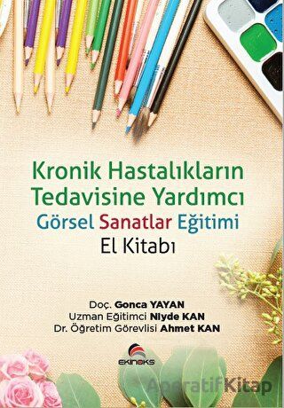 Kronik Hastalıkların Tedavisine Yardımcı Görsel Sanatlar Eğitimi El Kitabı