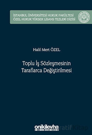 Toplu İş Sözleşmesinin Taraflarca Değiştirilmesi İstanbul Üniversitesi Hukuk Fakültesi Özel Hukuk Yüksek Lisans Tezleri Dizisi No 75