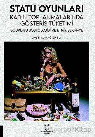 Statü Oyunları Kadın Toplanmalarında Gösteriş Tüketimi Bourdıeu Sosyolojisi ve Etnik Sermaye