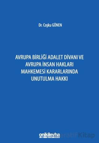 Avrupa Birliği Adalet Divanı ve Avrupa İnsan Hakları Mahkemesi Kararlarında Unutulma Hakkı