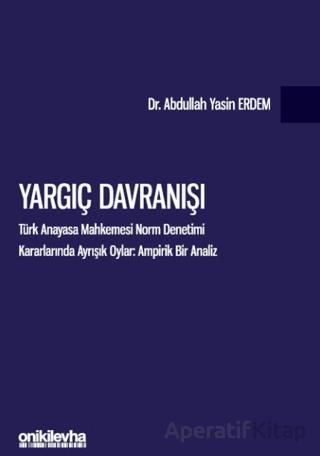 Yargıç Davranışı Türk Anayasa Mahkemesi Norm Denetimi Kararlarında Ayrışık Oylar Ampirik Bir Analiz