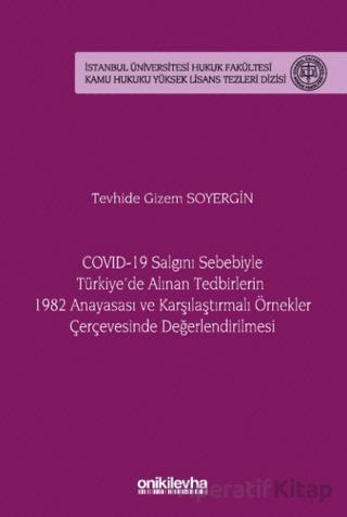 COVID 19 Salgını Sebebiyle Türkiye de Alınan Tedbirlerin 1982 Anayasası ve Karşılaştırmalı Örnekler Çerçevesinde Değerlendirilmesi İstanbul Üniversitesi Hukuk Fakültesi Kamu Hukuku Yüksek Lisans Tezleri Dizisi No 20