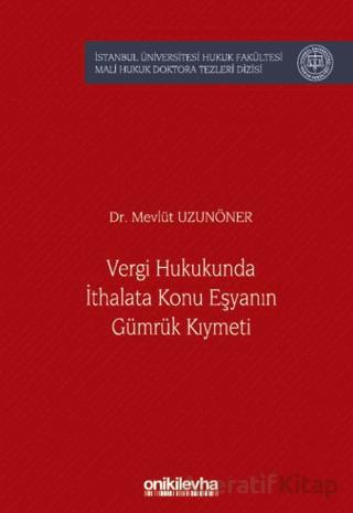 Vergi Hukukunda İthalata Konu Eşyanın Gümrük Kıymeti İstanbul Üniversitesi Hukuk Fakültesi Mali Hukuk Doktora Tezleri Dizisi No 6