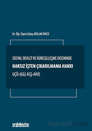 Sosyal Devlet ve Küreselleşme Ekseninde Haksız İşten Çıkarılmama Hakkı UÇÖ GG ASŞ AİHS