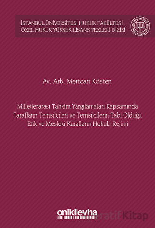 Milletlerarası Tahkim Yargılamaları Kapsamında Tarafların Temsilcileri ve Temsilcilerin Tabi Olduğu Etik ve Mesleki Kuralların Hukuki Rejimi İstanbul Üniversitesi Hukuk Fakültesi Özel Hukuk Yüksek Lisans Tezleri Dizisi No 72
