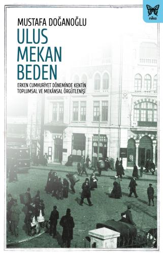 Ulus Mekan Beden Erken Cumhuriyet Döneminde Kentin Toplumsal ve Mekânsal Örgütleniş
